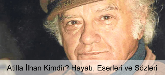 Atilla İlhan Kimdir? Hayatı, Eserleri ve Sözleri